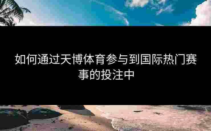 如何通过天博体育参与到国际热门赛事的投注中