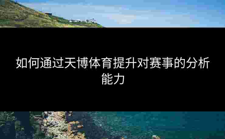 如何通过天博体育提升对赛事的分析能力