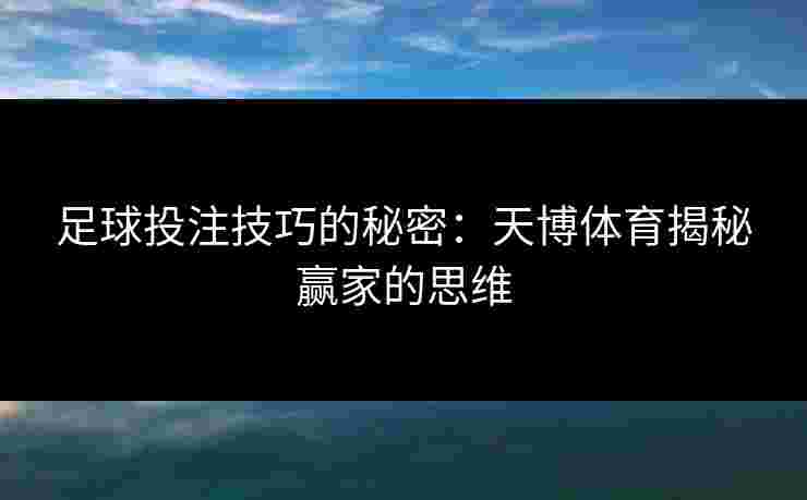 足球投注技巧的秘密：天博体育揭秘赢家的思维