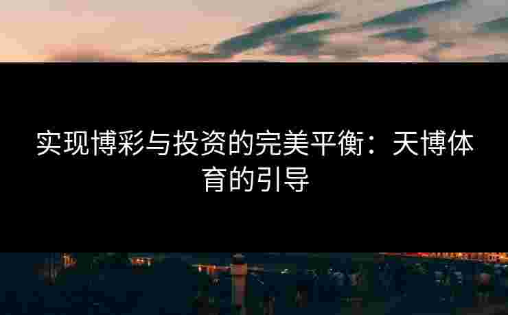 实现博彩与投资的完美平衡：天博体育的引导