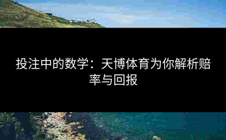投注中的数学：天博体育为你解析赔率与回报