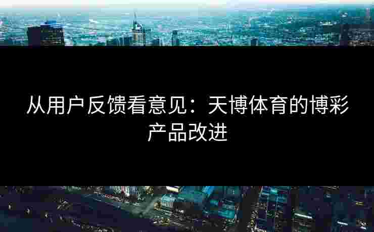 从用户反馈看意见：天博体育的博彩产品改进