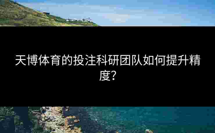 天博体育的投注科研团队如何提升精度？