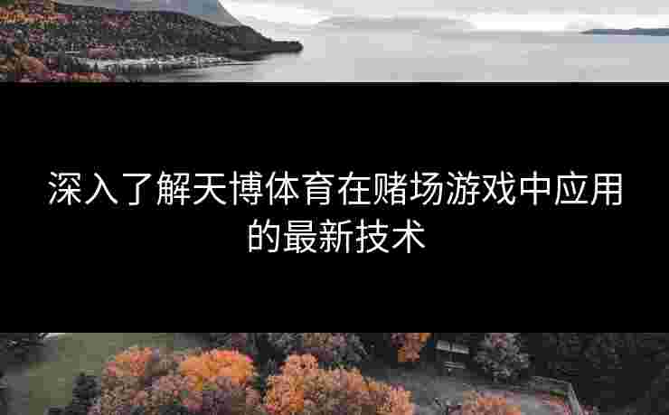 深入了解天博体育在赌场游戏中应用的最新技术