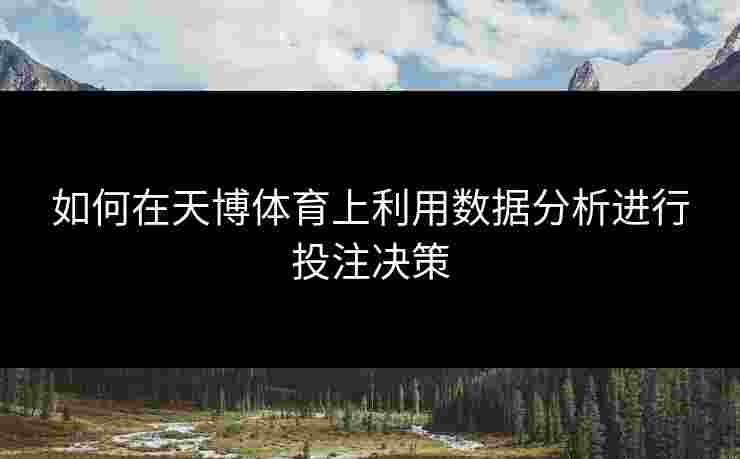 如何在天博体育上利用数据分析进行投注决策