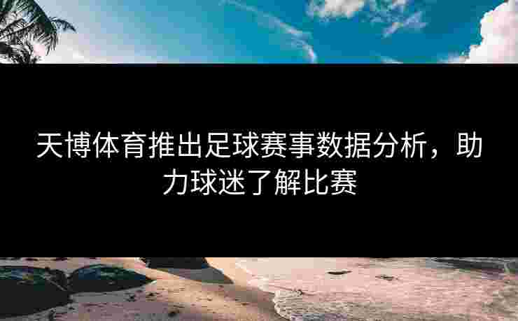 天博体育推出足球赛事数据分析，助力球迷了解比赛