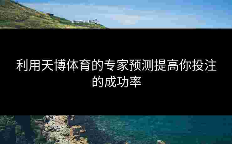 利用天博体育的专家预测提高你投注的成功率