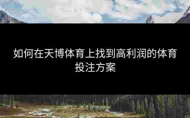 如何在天博体育上找到高利润的体育投注方案