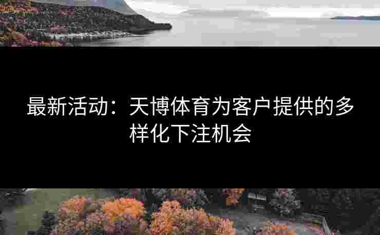 最新活动：天博体育为客户提供的多样化下注机会