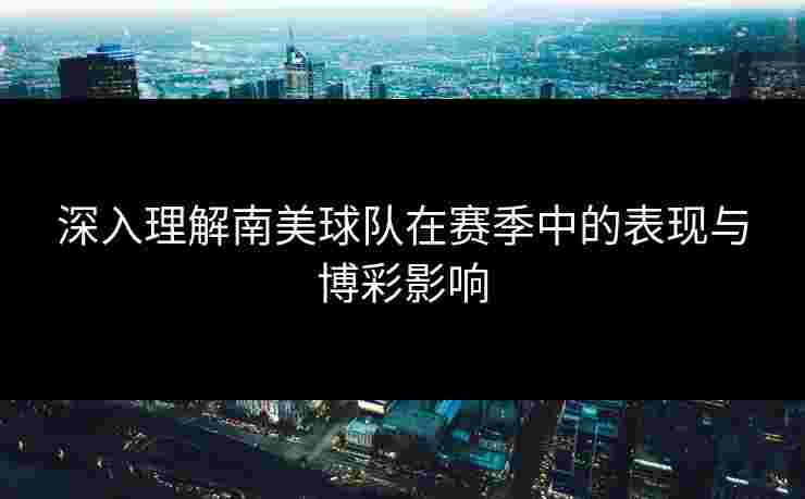 深入理解南美球队在赛季中的表现与博彩影响