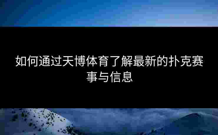 如何通过天博体育了解最新的扑克赛事与信息