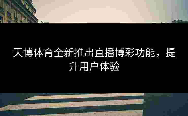 天博体育全新推出直播博彩功能，提升用户体验
