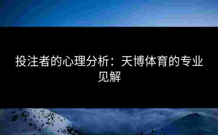 投注者的心理分析：天博体育的专业见解