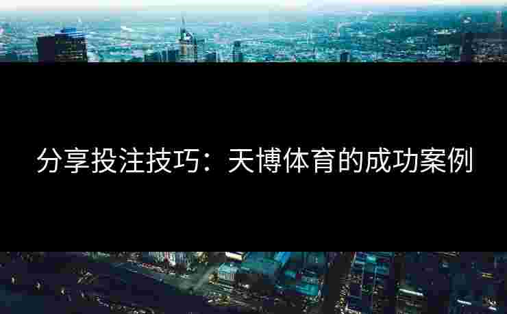 分享投注技巧：天博体育的成功案例