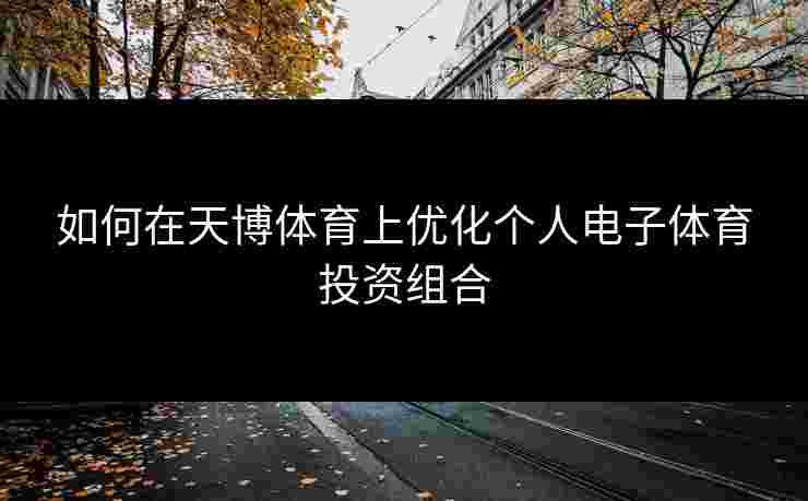 如何在天博体育上优化个人电子体育投资组合