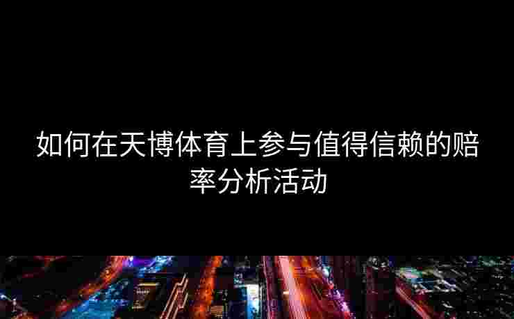 如何在天博体育上参与值得信赖的赔率分析活动