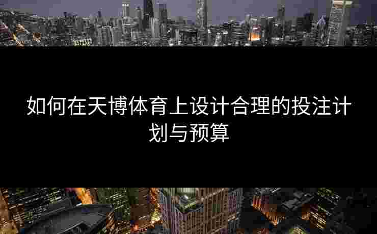 如何在天博体育上设计合理的投注计划与预算
