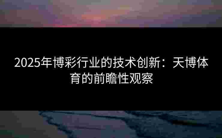 2025年博彩行业的技术创新：天博体育的前瞻性观察