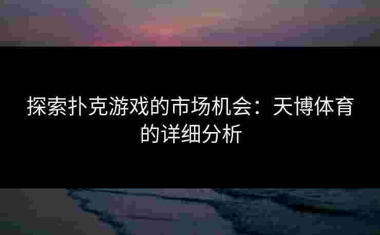 探索扑克游戏的市场机会：天博体育的详细分析