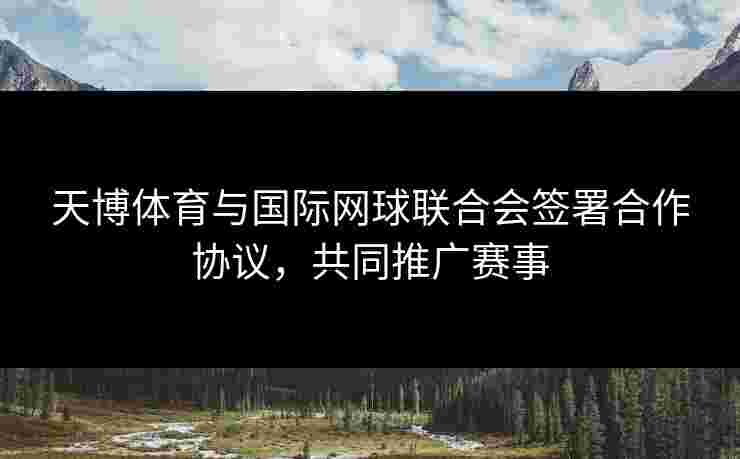 天博体育与国际网球联合会签署合作协议，共同推广赛事
