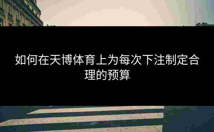 如何在天博体育上为每次下注制定合理的预算