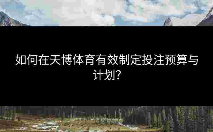 如何在天博体育有效制定投注预算与计划？