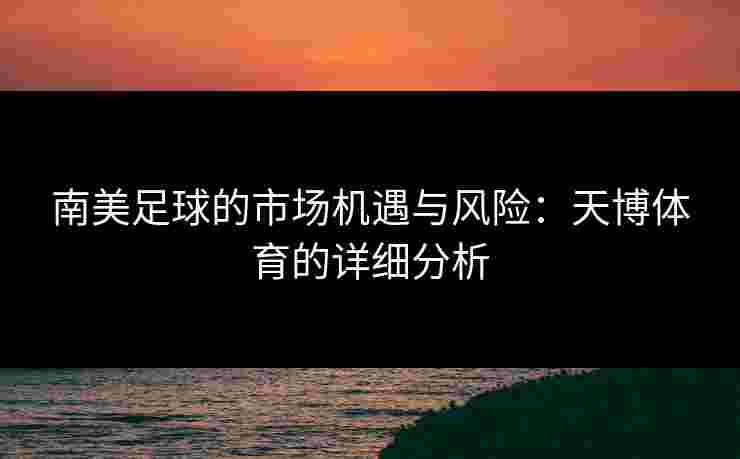 南美足球的市场机遇与风险:天博体育的详细分析 南美足球的市场机遇与风险:天博体育的详细分析