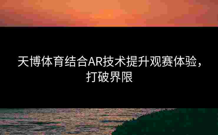 天博体育结合AR技术提升观赛体验，打破界限