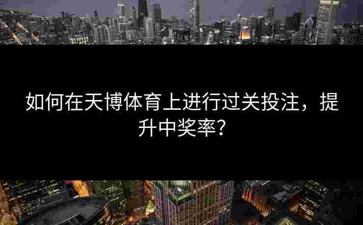 如何在天博体育上进行过关投注，提升中奖率？