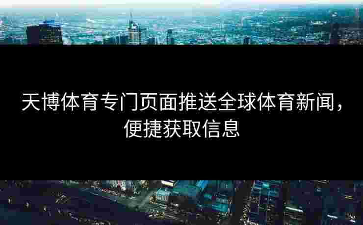 天博体育专门页面推送全球体育新闻，便捷获取信息