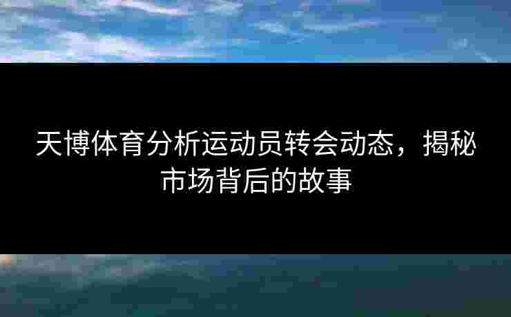天博体育分析运动员转会动态，揭秘市场背后的故事