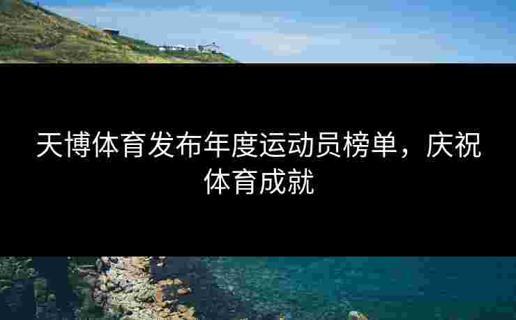 天博体育发布年度运动员榜单,庆祝体育成就 天博体育发布年度运动员榜单,庆祝体育成就