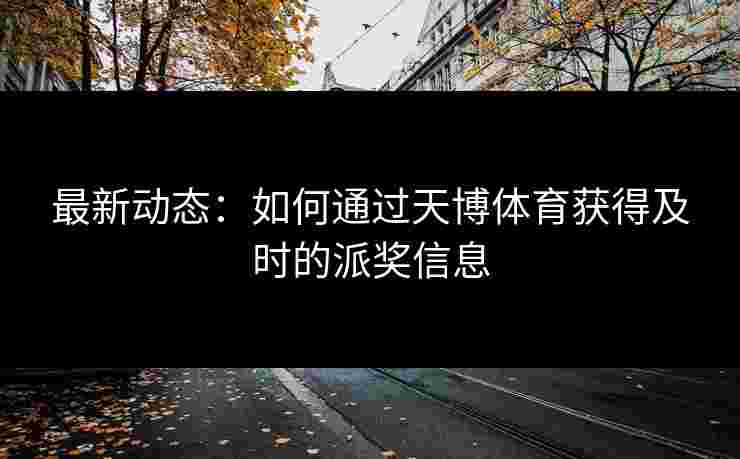 最新动态：如何通过天博体育获得及时的派奖信息