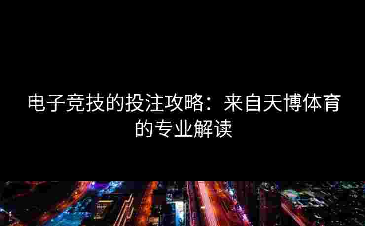 电子竞技的投注攻略：来自天博体育的专业解读