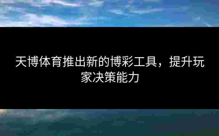 天博体育推出新的博彩工具，提升玩家决策能力