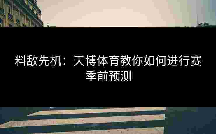 料敌先机：天博体育教你如何进行赛季前预测