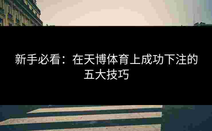 新手必看：在天博体育上成功下注的五大技巧